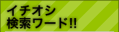 イチオシ検索ワード！！