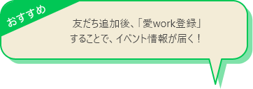 友達追加後、「愛work登録」することで、イベント情報が届く！