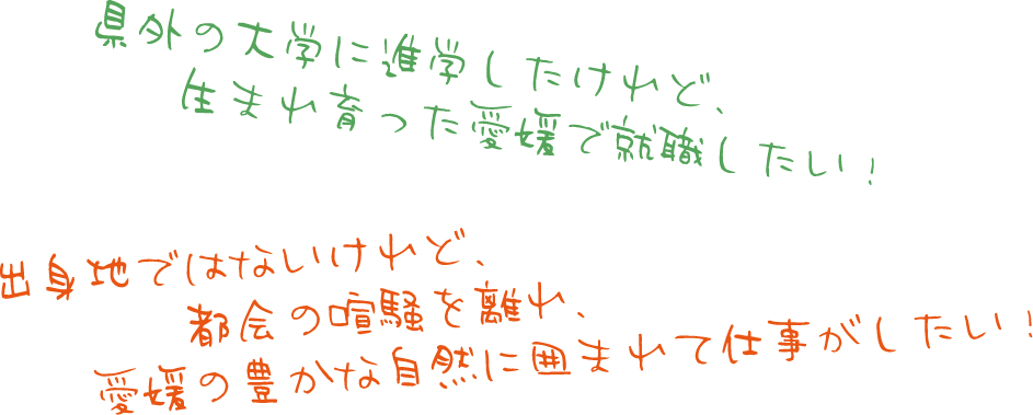 県外の大学に進学したけれど、生まれ育った愛媛で就職したい！　出身地ではないけれど、都会の喧騒を離れ、愛媛の豊かな自然に囲まれて仕事がしたい！